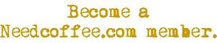 Become a Needcoffee.com member. Become a Needcoffee.com member.
